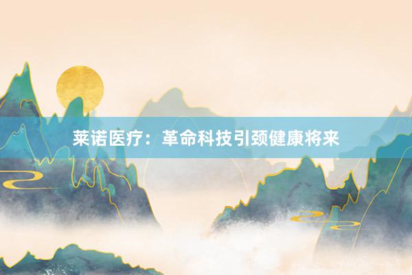 莱诺医疗：革命科技引颈健康将来
