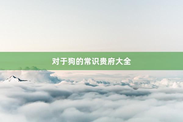 对于狗的常识贵府大全